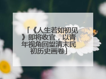 《人生若如初见》即将收官，以青年视角回望清末民初历史画卷