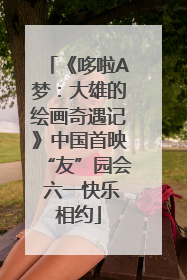 《哆啦A梦：大雄的绘画奇遇记》中国首映“友”园会 六一快乐相约