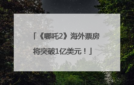 《哪吒2》海外票房将突破1亿美元！