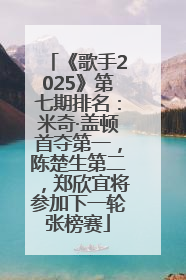 《歌手2025》第七期排名：米奇·盖顿首夺第一，陈楚生第二，郑欣宜将参加下一轮张榜赛