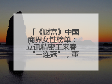 《财富》中国商界女性榜单：立讯精密王来春“三连冠”，董明珠首次落榜