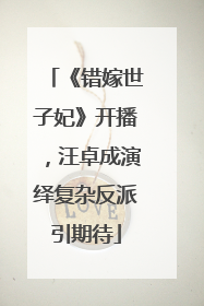 《错嫁世子妃》开播，汪卓成演绎复杂反派引期待