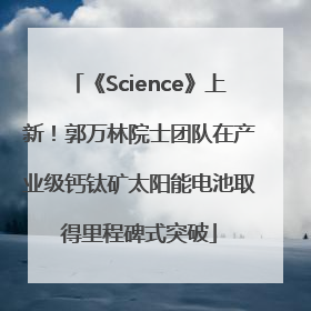 《Science》上新！郭万林院士团队在产业级钙钛矿太阳能电池取得里程碑式突破