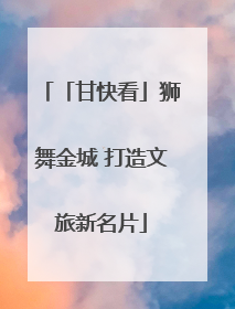 「甘快看」狮舞金城 打造文旅新名片