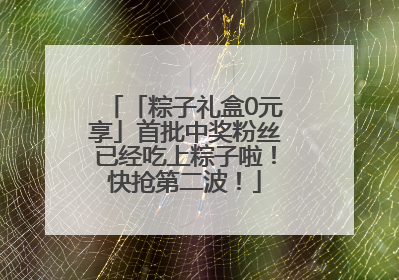 「粽子礼盒0元享」首批中奖粉丝已经吃上粽子啦！快抢第二波！