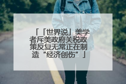 「世界说」美学者斥美政府关税政策反复无常正在制造“经济创伤”
