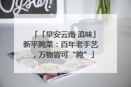 「早安云南·滇味」新平腌菜：百年老手艺，万物皆可“腌”