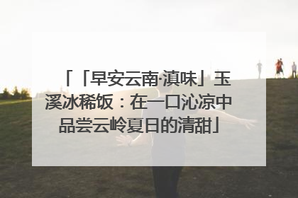「早安云南·滇味」玉溪冰稀饭：在一口沁凉中品尝云岭夏日的清甜