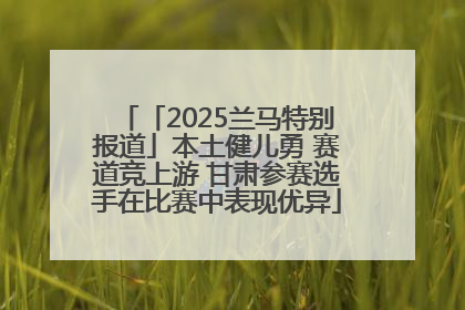 「2025兰马特别报道」本土健儿勇 赛道竞上游 甘肃参赛选手在比赛中表现优异