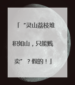 “灵山荔枝堆积如山，只能贱卖”？假的！