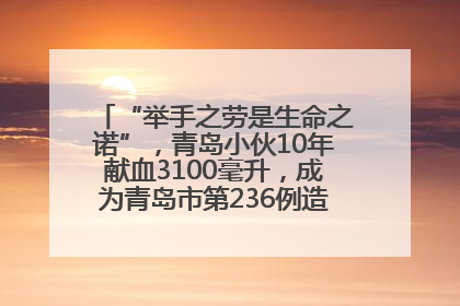“举手之劳是生命之诺”，青岛小伙10年献血3100毫升，成为青岛市第236例造血干细胞捐献者