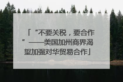 “不要关税，要合作”——美国加州商界渴望加强对华贸易合作