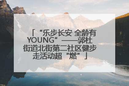 “乐步长安 全龄有YOUNG”——郭杜街道北街第二社区健步走活动超“燃”