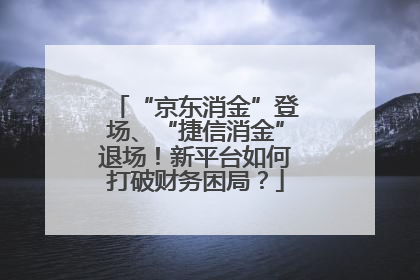 “京东消金”登场、“捷信消金”退场！新平台如何打破财务困局？