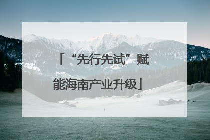 “先行先试”赋能海南产业升级