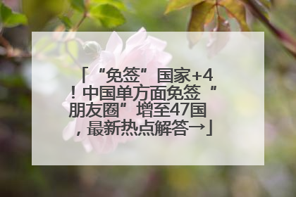 “免签”国家+4！中国单方面免签“朋友圈”增至47国，最新热点解答→