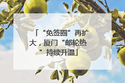 “免签圈”再扩大，厦门“邮轮热”持续升温