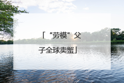 “劳模”父子全球卖蟹
