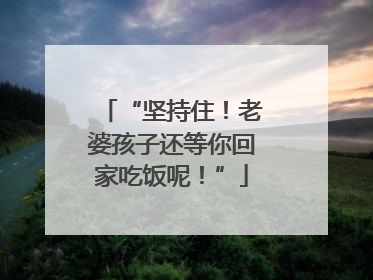 “坚持住！老婆孩子还等你回家吃饭呢！”