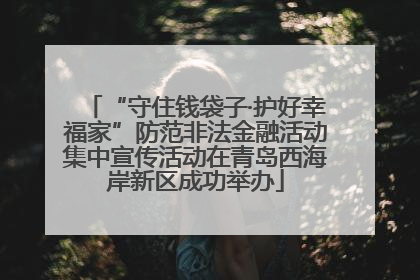 “守住钱袋子·护好幸福家”防范非法金融活动集中宣传活动在青岛西海岸新区成功举办