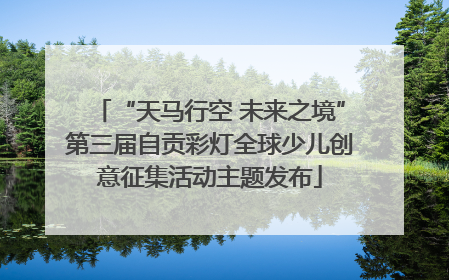 “天马行空 未来之境”第三届自贡彩灯全球少儿创意征集活动主题发布