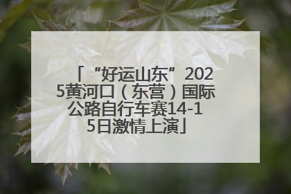 “好运山东”2025黄河口（东营）国际公路自行车赛14-15日激情上演
