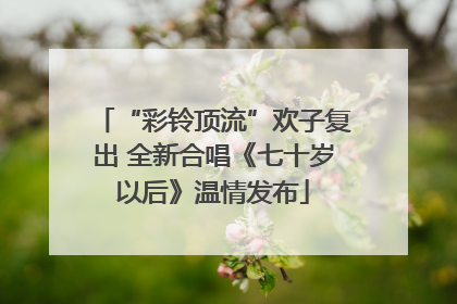 “彩铃顶流”欢子复出 全新合唱《七十岁以后》温情发布