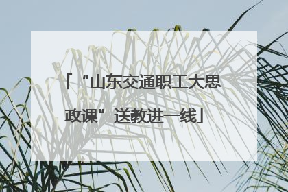 “山东交通职工大思政课”送教进一线