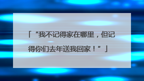 “我不记得家在哪里，但记得你们去年送我回家！”