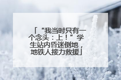 “我当时只有一个念头：上！”学生站内昏迷倒地，地铁人接力救援