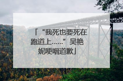 “我死也要死在跑道上……”吴艳妮哽咽道歉