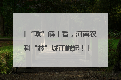 “政”解丨看，河南农科“芯”城正崛起！