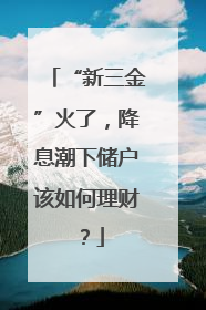 “新三金”火了，降息潮下储户该如何理财？