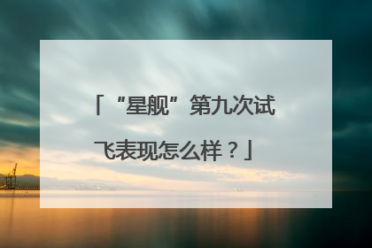 “星舰”第九次试飞表现怎么样？