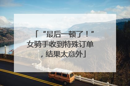 “最后一顿了！”女骑手收到特殊订单，结果太意外