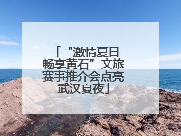 “激情夏日 畅享黄石”文旅赛事推介会点亮武汉夏夜