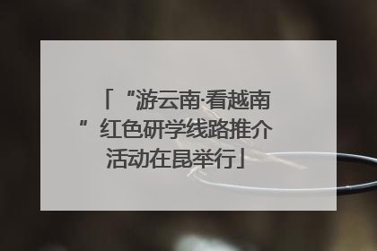 “游云南·看越南”红色研学线路推介活动在昆举行