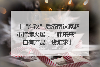 “胖改”后济南这家超市持续火爆，“胖东来”自有产品一货难求