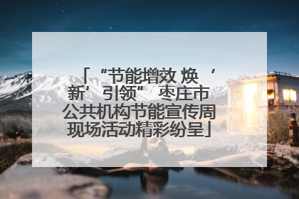 “节能增效 焕‘新’引领” 枣庄市公共机构节能宣传周现场活动精彩纷呈