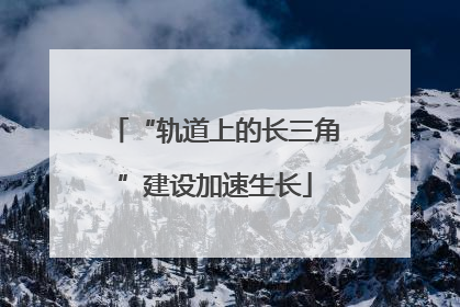 “轨道上的长三角”建设加速生长