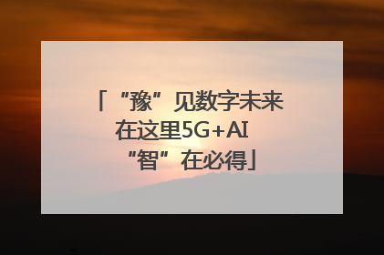 “豫”见数字未来 在这里5G+AI“智”在必得
