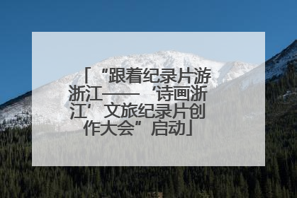 “跟着纪录片游浙江——‘诗画浙江’文旅纪录片创作大会”启动