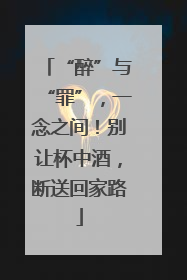 “醉”与“罪”，一念之间！别让杯中酒，断送回家路