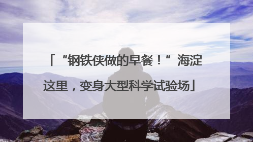 “钢铁侠做的早餐！”海淀这里，变身大型科学试验场