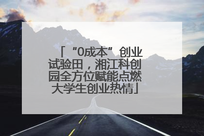 “0成本”创业试验田，湘江科创园全方位赋能点燃大学生创业热情