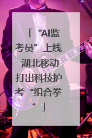 “AI监考员”上线 湖北移动打出科技护考“组合拳”