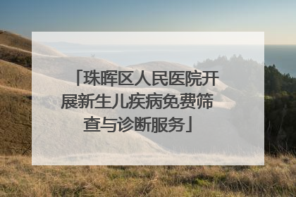 珠晖区人民医院开展新生儿疾病免费筛查与诊断服务
