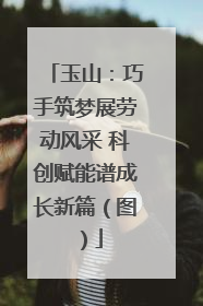 玉山：巧手筑梦展劳动风采 科创赋能谱成长新篇（图）