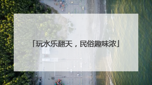 玩水乐翻天，民俗趣味浓