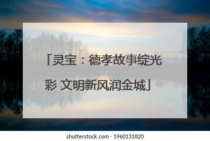 灵宝：德孝故事绽光彩 文明新风润金城